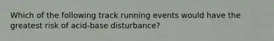 Which of the following track running events would have the greatest risk of acid-base disturbance?