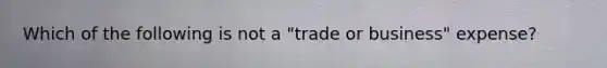 Which of the following is not a "trade or business" expense?