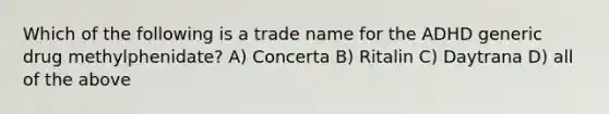 Which of the following is a trade name for the ADHD generic drug methylphenidate? A) Concerta B) Ritalin C) Daytrana D) all of the above