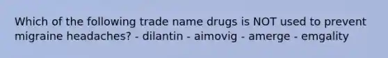 Which of the following trade name drugs is NOT used to prevent migraine headaches? - dilantin - aimovig - amerge - emgality