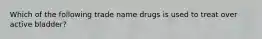 Which of the following trade name drugs is used to treat over active bladder?