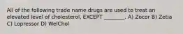 All of the following trade name drugs are used to treat an elevated level of cholesterol, EXCEPT ________. A) Zocor B) Zetia C) Lopressor D) WelChol