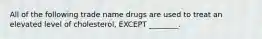 All of the following trade name drugs are used to treat an elevated level of cholesterol, EXCEPT ________.