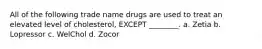 All of the following trade name drugs are used to treat an elevated level of cholesterol, EXCEPT ________. a. Zetia b. Lopressor c. WelChol d. Zocor