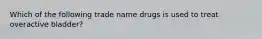 Which of the following trade name drugs is used to treat overactive bladder?