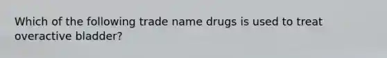 Which of the following trade name drugs is used to treat overactive bladder?