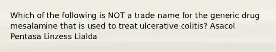 Which of the following is NOT a trade name for the generic drug mesalamine that is used to treat ulcerative colitis? Asacol Pentasa Linzess Lialda