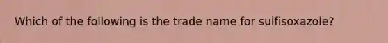 Which of the following is the trade name for sulfisoxazole?