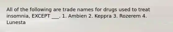 All of the following are trade names for drugs used to treat insomnia, EXCEPT ___. 1. Ambien 2. Keppra 3. Rozerem 4. Lunesta