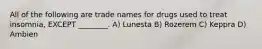 All of the following are trade names for drugs used to treat insomnia, EXCEPT ________. A) Lunesta B) Rozerem C) Keppra D) Ambien