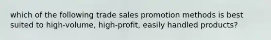 which of the following trade sales promotion methods is best suited to high-volume, high-profit, easily handled products?