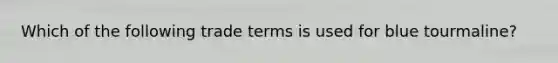 Which of the following trade terms is used for blue tourmaline?