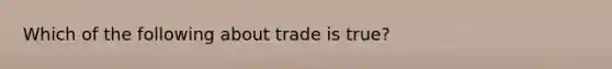 Which of the following about trade is true?