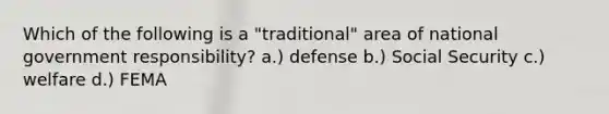 Which of the following is a "traditional" area of national government responsibility? a.) defense b.) Social Security c.) welfare d.) FEMA