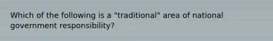 Which of the following is a "traditional" area of national government responsibility?