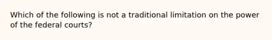 Which of the following is not a traditional limitation on the power of the federal courts?