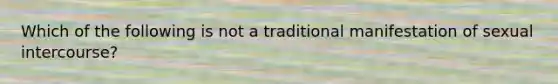 Which of the following is not a traditional manifestation of sexual intercourse?