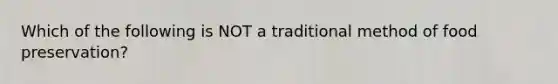 Which of the following is NOT a traditional method of food preservation?