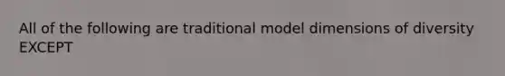 All of the following are traditional model dimensions of diversity EXCEPT