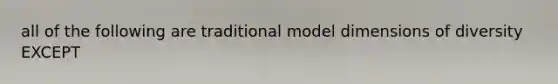 all of the following are traditional model dimensions of diversity EXCEPT