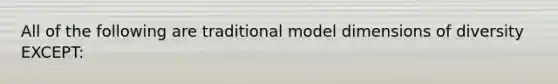 All of the following are traditional model dimensions of diversity EXCEPT: