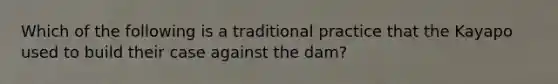 Which of the following is a traditional practice that the Kayapo used to build their case against the dam?