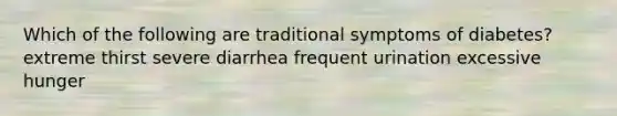 Which of the following are traditional symptoms of diabetes? extreme thirst severe diarrhea frequent urination excessive hunger