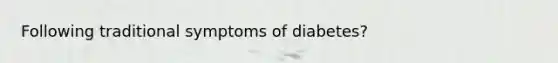 Following traditional symptoms of diabetes?