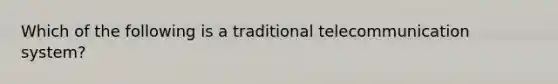 Which of the following is a traditional telecommunication system?​