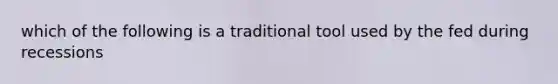 which of the following is a traditional tool used by the fed during recessions