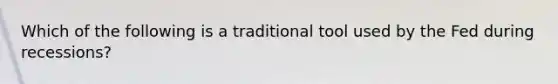 Which of the following is a traditional tool used by the Fed during recessions?