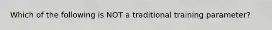 Which of the following is NOT a traditional training parameter?