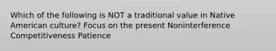 Which of the following is NOT a traditional value in Native American culture? Focus on the present Noninterference Competitiveness Patience