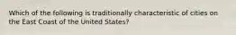 Which of the following is traditionally characteristic of cities on the East Coast of the United States?