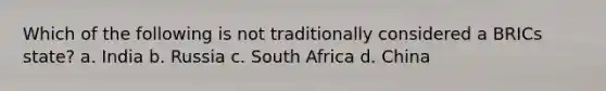 Which of the following is not traditionally considered a BRICs state? a. India b. Russia c. South Africa d. China