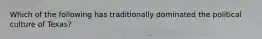 Which of the following has traditionally dominated the political culture of Texas?