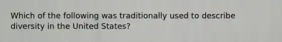 Which of the following was traditionally used to describe diversity in the United States?