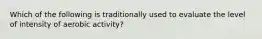 Which of the following is traditionally used to evaluate the level of intensity of aerobic activity?