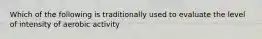 Which of the following is traditionally used to evaluate the level of intensity of aerobic activity