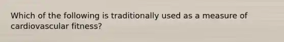 Which of the following is traditionally used as a measure of cardiovascular fitness?