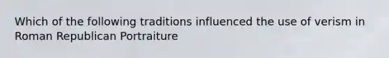 Which of the following traditions influenced the use of verism in Roman Republican Portraiture