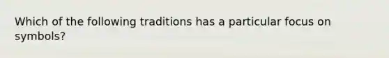 Which of the following traditions has a particular focus on symbols?
