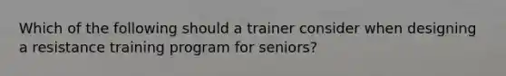 Which of the following should a trainer consider when designing a resistance training program for seniors?