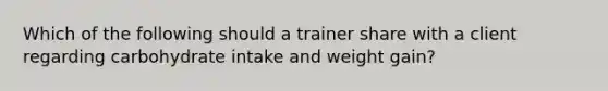 Which of the following should a trainer share with a client regarding carbohydrate intake and weight gain?