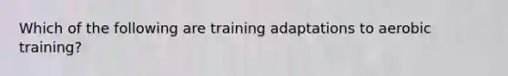 Which of the following are training adaptations to aerobic training?