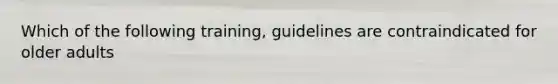 Which of the following training, guidelines are contraindicated for older adults