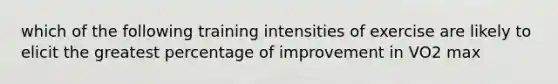 which of the following training intensities of exercise are likely to elicit the greatest percentage of improvement in VO2 max