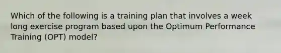 Which of the following is a training plan that involves a week long exercise program based upon the Optimum Performance Training (OPT) model?