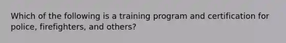 Which of the following is a training program and certification for police, firefighters, and others?