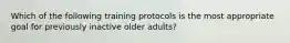 Which of the following training protocols is the most appropriate goal for previously inactive older adults?